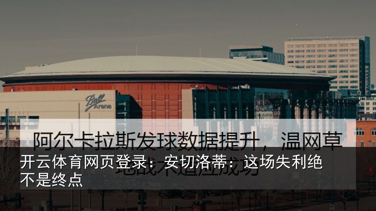 开云体育网页登录：安切洛蒂：这场失利绝不是终点