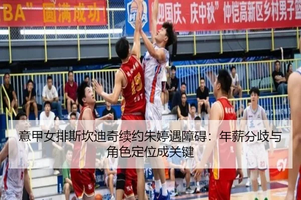 意甲女排斯坎迪奇续约朱婷遇障碍：年薪分歧与角色定位成关键