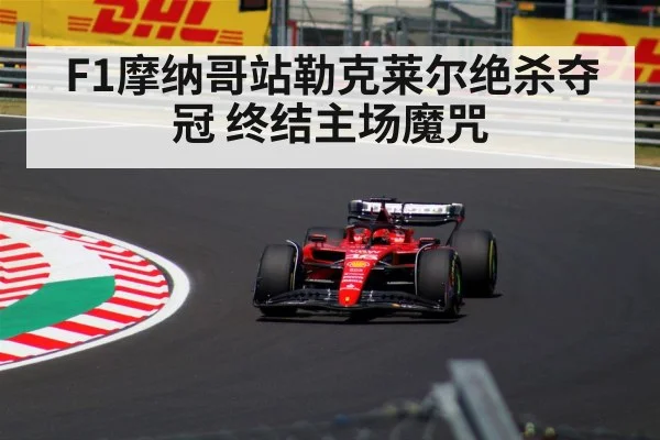 F1摩纳哥站勒克莱尔绝杀夺冠 终结主场魔咒
