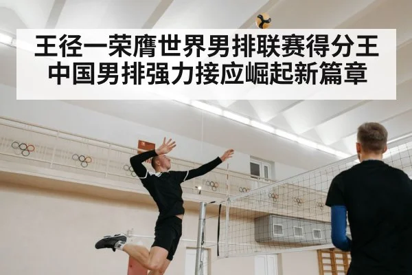 王径一荣膺世界男排联赛得分王 中国男排强力接应崛起新篇章