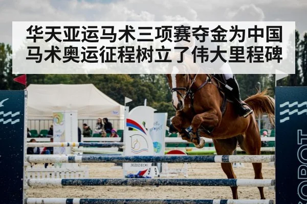 华天亚运马术三项赛夺金为中国马术奥运征程树立了伟大里程碑